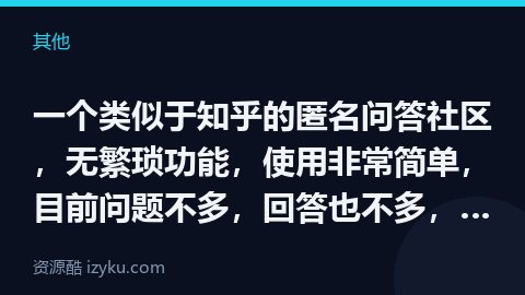 一个类似于知乎的匿名问答社区，无繁琐功能，使用非常简单，目前问题不多，回答也不多，阅读量更不多。（其他资源）