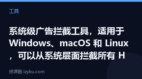 系统级广告拦截工具，适用于 Windows、macOS 和 Linux ，可以从系统层面拦截所有 H（工具资源）