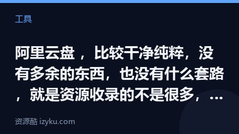 阿里云盘 ，比较干净纯粹，没有多余的东西，也没有什么套路，就是资源收录的不是很多，打开即搜，无需注册（工具资源）