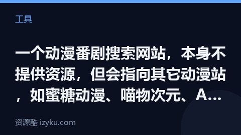 一个动漫番剧搜索网站，本身不提供资源，但会指向其它动漫站，如蜜糖动漫、喵物次元、AnFuns、稀饭动（工具资源）