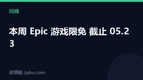 本周 Epic 游戏限免 截止 05.23（网赚资源）