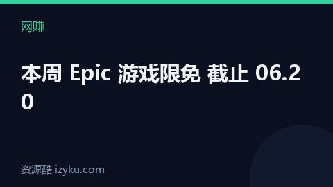本周 Epic 游戏限免 截止 06.20（网赚资源）