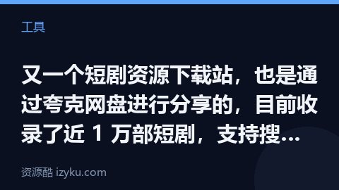 又一个短剧资源下载站，也是通过夸克网盘进行分享的，目前收录了近 1 万部短剧，支持搜索功能，无需注册（工具资源）
