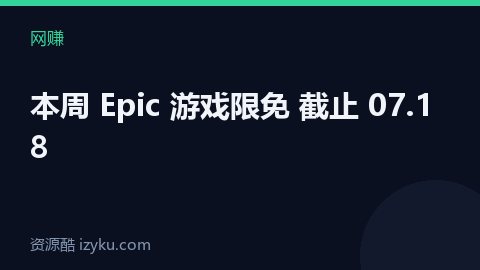 本周 Epic 游戏限免 截止 07.18（网赚资源）