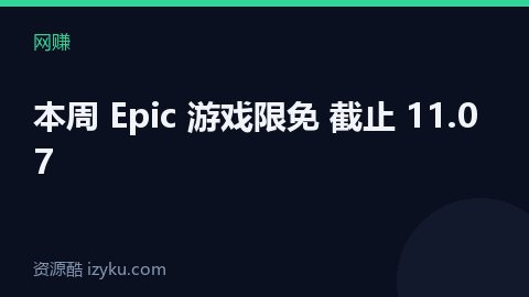 本周 Epic 游戏限免 截止 11.07（网赚资源）