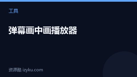 弹幕画中画播放器（工具资源）