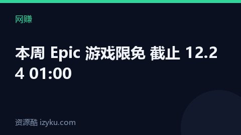 本周 Epic 游戏限免 截止 12.24 01:00（网赚资源）