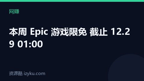本周 Epic 游戏限免 截止 12.29 01:00（网赚资源）