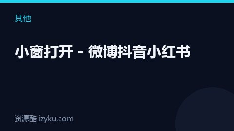 小窗打开 - 微博抖音小红书（其他资源）
