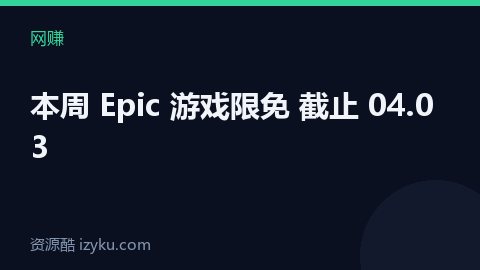 本周 Epic 游戏限免 截止 04.03（网赚资源）