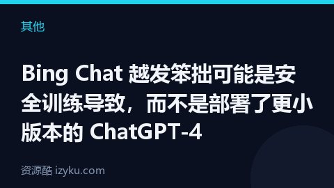 Bing Chat 越发笨拙可能是安全训练导致，而不是部署了更小版本的 ChatGPT-4（其他资源）