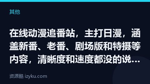 在线动漫追番站，主打日漫，涵盖新番、老番、剧场版和特摄等内容，清晰度和速度都没的说，支持弹幕功能，并（其他资源）