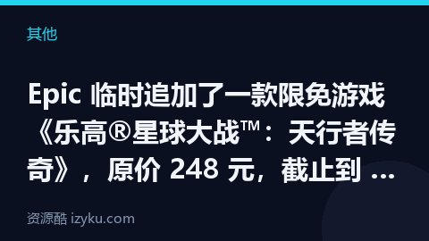 Epic 临时追加了一款限免游戏 《乐高®星球大战™：天行者传奇》，原价 248 元，截止到 5 月（其他资源）