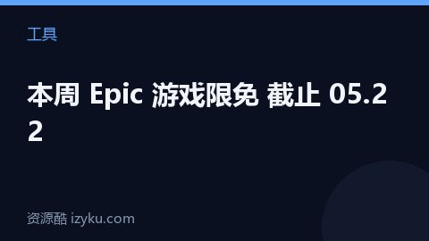 本周 Epic 游戏限免 截止 05.22（工具资源）