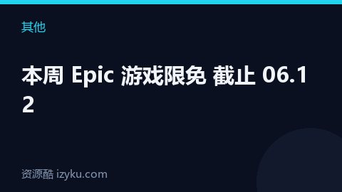 本周 Epic 游戏限免 截止 06.12（其他资源）