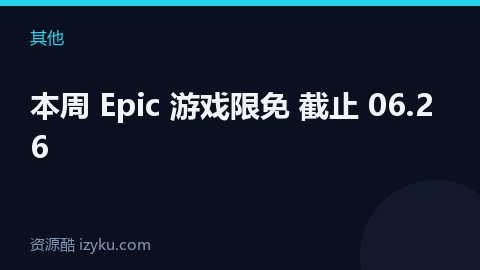 本周 Epic 游戏限免 截止 06.26（其他资源）