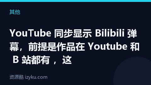YouTube 同步显示 Bilibili 弹幕，前提是作品在 Youtube 和 B 站都有 ，这（其他资源）