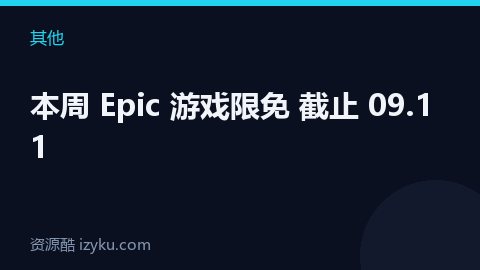 本周 Epic 游戏限免 截止 09.11（其他资源）