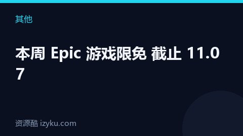 本周 Epic 游戏限免 截止 11.07（其他资源）