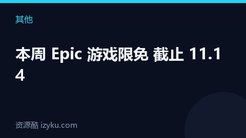 本周 Epic 游戏限免 截止 11.14（其他资源）