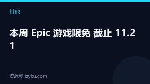 本周 Epic 游戏限免 截止 11.21（其他资源）