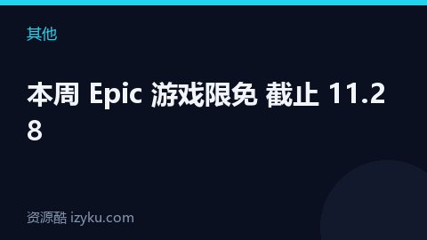本周 Epic 游戏限免 截止 11.28（其他资源）