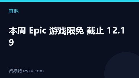 本周 Epic 游戏限免 截止 12.19（其他资源）
