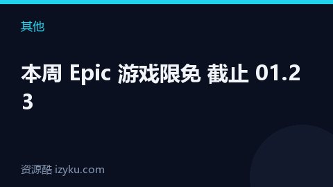 本周 Epic 游戏限免 截止 01.23（其他资源）