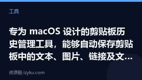 专为 macOS 设计的剪贴板历史管理工具，能够自动保存剪贴板中的文本、图片、链接及文件，并通过本地（工具资源）