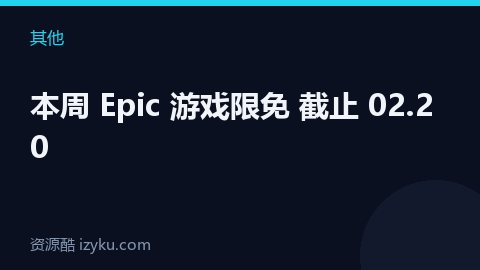 本周 Epic 游戏限免 截止 02.20（其他资源）