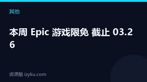 本周 Epic 游戏限免 截止 03.26（其他资源）