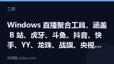 Windows 直播聚合工具，涵盖 B 站、虎牙、斗鱼、抖音、快手、YY、龙珠、战旗、央视频道等平台（工具资源）
