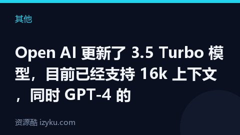 Open AI 更新了 3.5 Turbo 模型，目前已经支持 16k 上下文，同时 GPT-4 的（其他资源）