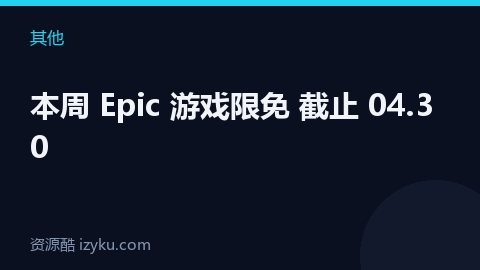本周 Epic 游戏限免 截止 04.30（其他资源）
