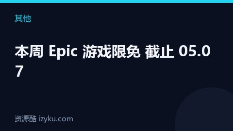 本周 Epic 游戏限免 截止 05.07（其他资源）