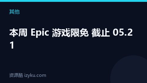 本周 Epic 游戏限免 截止 05.21（其他资源）