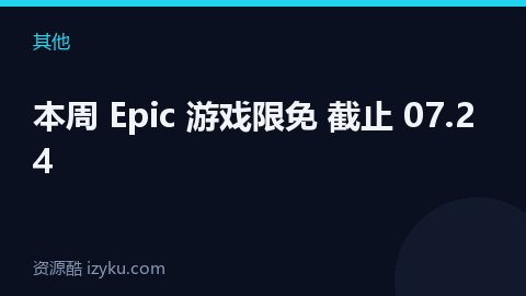 本周 Epic 游戏限免 截止 07.24（其他资源）