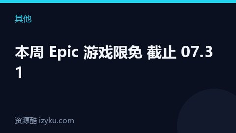 本周 Epic 游戏限免 截止 07.31（其他资源）