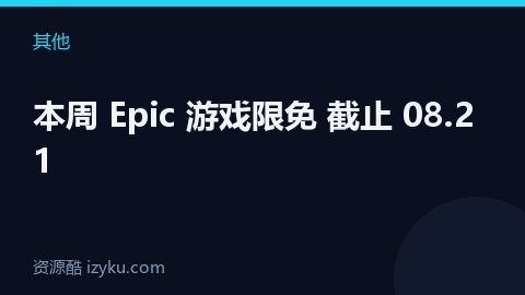 本周 Epic 游戏限免 截止 08.21（其他资源）