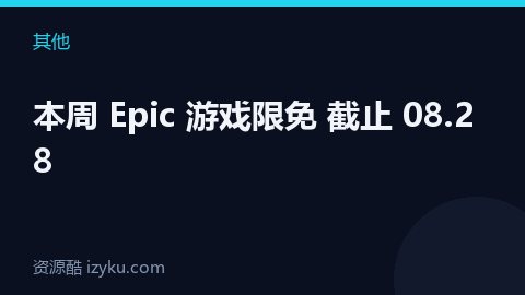 本周 Epic 游戏限免 截止 08.28（其他资源）