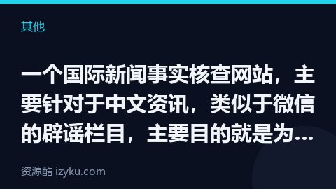 一个国际新闻事实核查网站，主要针对于中文资讯，类似于微信的辟谣栏目，主要目的就是为了还原新闻本来的面（其他资源）