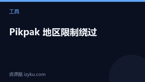 Pikpak 地区限制绕过（工具资源）