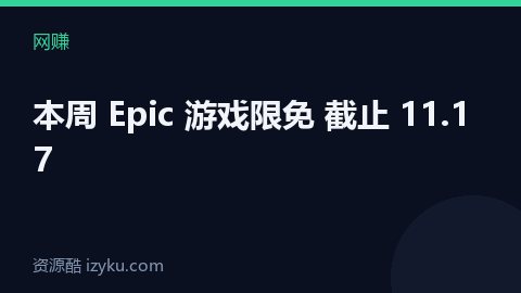 本周 Epic 游戏限免 截止 11.17（网赚资源）