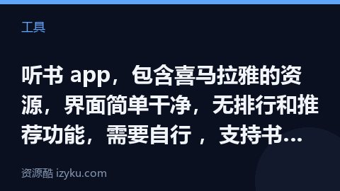 听书 app，包含喜马拉雅的资源，界面简单干净，无排行和推荐功能，需要自行 ，支持书名和演播者 ，支（工具资源）