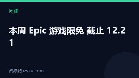 本周 Epic 游戏限免 截止 12.21（网赚资源）