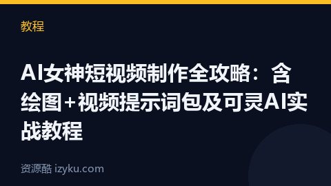 AI女神短视频制作全攻略：含绘图+视频提示词包及可灵AI实战教程（教程资源）