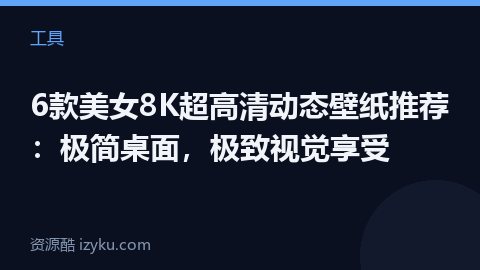 6款美女8K超高清动态壁纸推荐：极简桌面，极致视觉享受（工具资源）