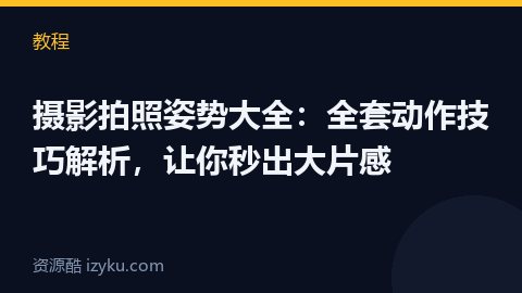 摄影拍照姿势大全：全套动作技巧解析，让你秒出大片感（教程资源）