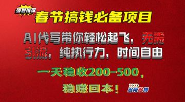 春节搞钱必备项目!AI代写带你轻松起飞，无需引流，纯执行力，时间自由，一天稳收2张（网赚资源）