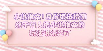 小说推文1月份玩法指南（网赚资源）